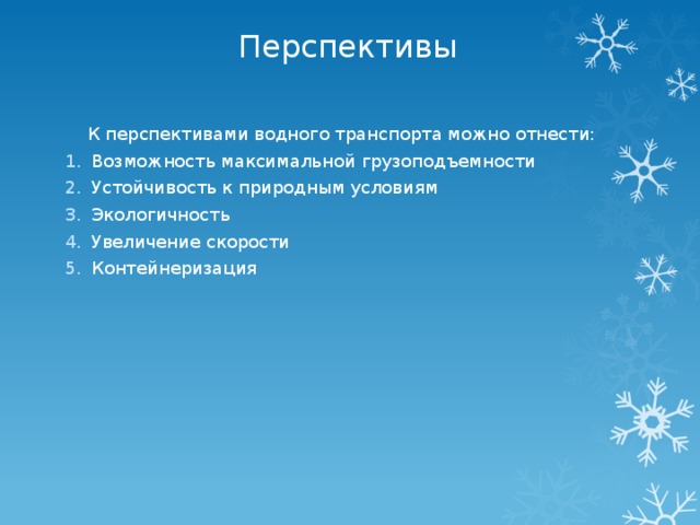 Перспективы  К перспективами водного транспорта можно отнести: Возможность максимальной грузоподъемности Устойчивость к природным условиям Экологичность Увеличение скорости Контейнеризация   