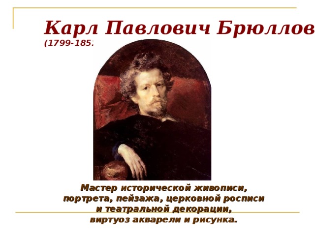 Карл Павлович Брюллов  (1799-1852) Мастер исторической живописи, портрета, пейзажа, церковной росписи и театральной декорации, виртуоз акварели и рисунка. 