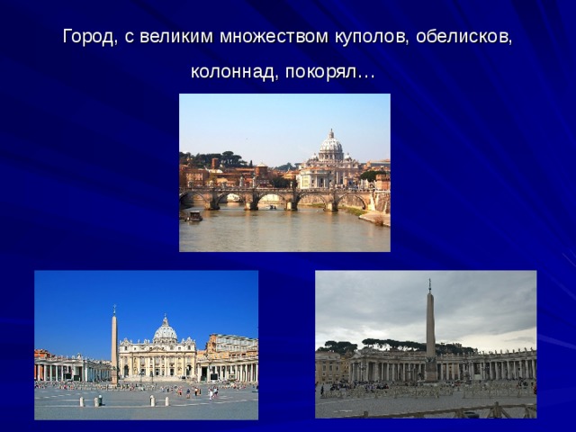 Город, с великим множеством куполов, обелисков, колоннад, покорял…  