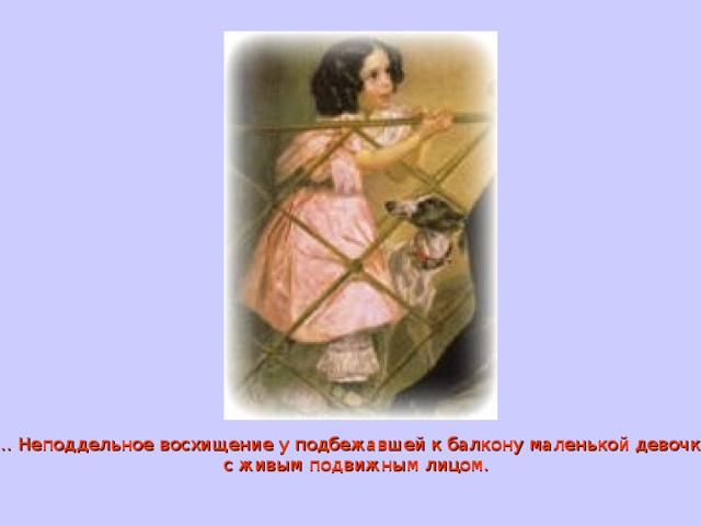 … Неподдельное восхищение у подбежавшей к балкону маленькой девочки с живым подвижным лицом. 