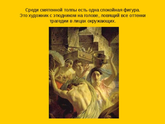 Среди смятенной толпы есть одна спокойная фигура.  Это художник с этюдником на голове, ловящий все оттенки трагедии в лицах окружающих. 