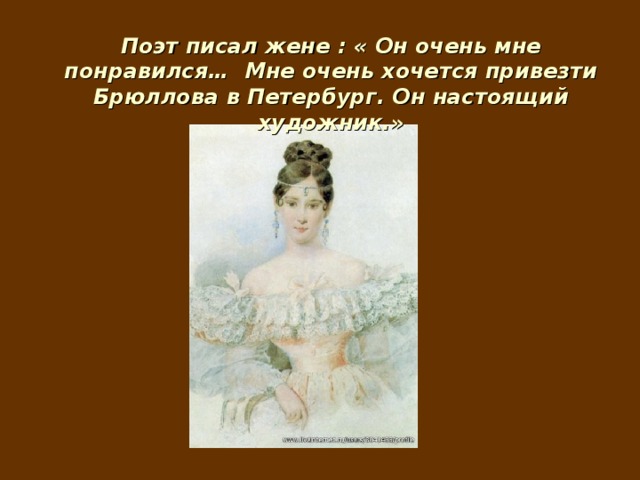 Поэт писал жене : « Он очень мне понравился… Мне очень хочется привезти Брюллова в Петербург. Он настоящий художник.» 