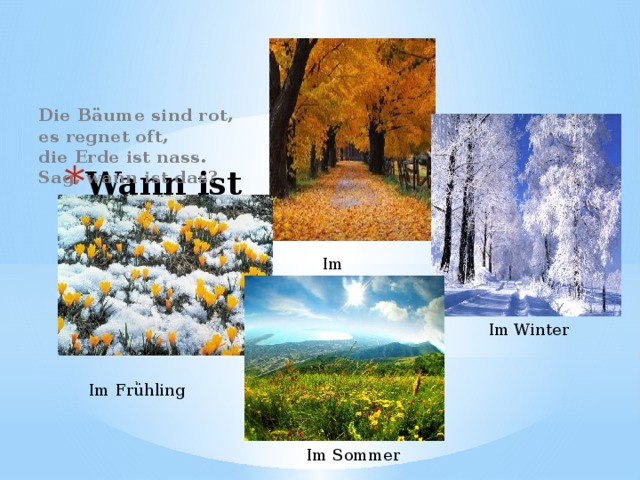 Die Bäume sind rot,  es regnet oft,  die Erde ist nass.  Sag, wann ist das?  Wann ist das ?  Im Herbst Im Winter Im Frǜhling Im Sommer