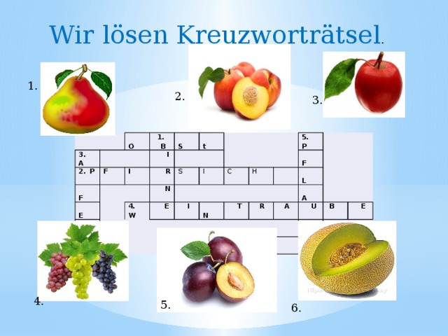 Wir lӧsen Kreuzworträtsel . 1. 2. 3. 3. A P  F 1. O  F  I  B   E I  R  L  S t  N S 4. W I  E  I C H 5. P  N  F 6.  T  R   L  A   A   U  M  B   E  E 4. 5. 6.