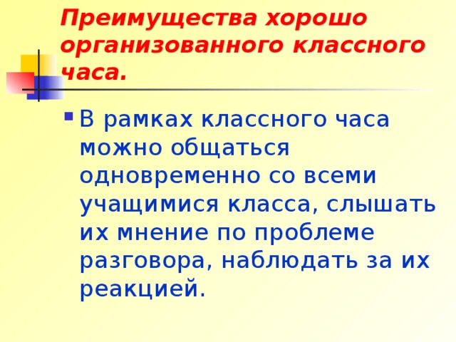 Преимущества хорошо организованного классного часа. В рамках классного часа можно общаться одновременно со всеми учащимися класса, слышать их мнение по проблеме разговора, наблюдать за их реакцией. 