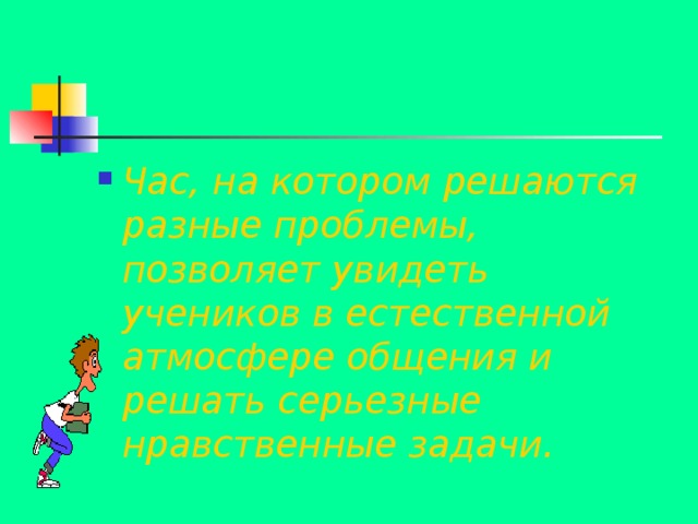 Час, на котором решаются разные проблемы, позволяет увидеть учеников в естественной атмосфере общения и решать серьезные нравственные задачи. 