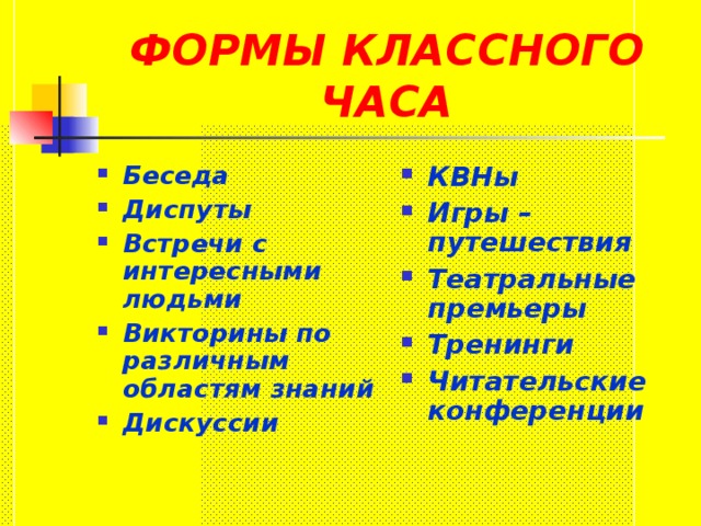 ФОРМЫ КЛАССНОГО ЧАСА Беседа Диспуты Встречи с интересными людьми Викторины по различным областям знаний Дискуссии КВНы Игры – путешествия Театральные премьеры Тренинги Читательские конференции 
