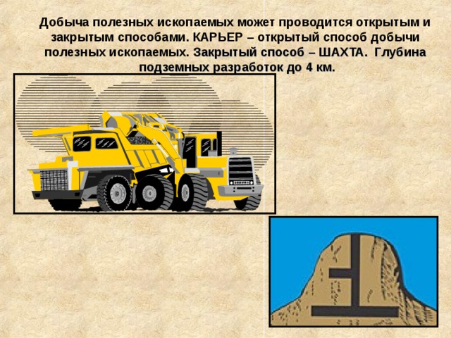 Добыча полезных ископаемых может проводится открытым и закрытым способами. КАРЬЕР – открытый способ добычи полезных ископаемых. Закрытый способ – ШАХТА. Глубина подземных разработок до 4 км.  