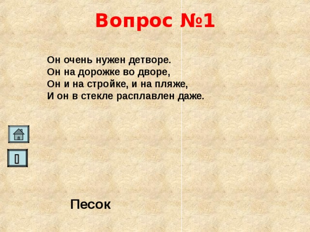 Вопрос №1 Он очень нужен детворе. Он на дорожке во дворе, Он и на стройке, и на пляже, И он в стекле расплавлен даже.   Песок   