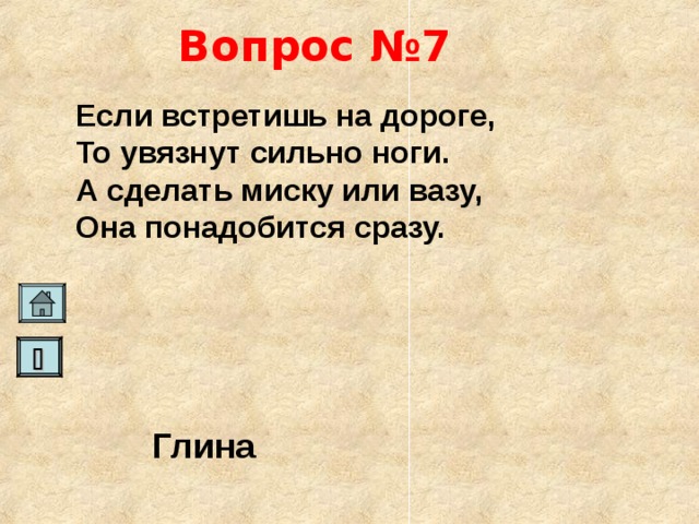 Вопрос №7 Если встретишь на дороге, То увязнут сильно ноги. А сделать миску или вазу, Она понадобится сразу.    Глина   
