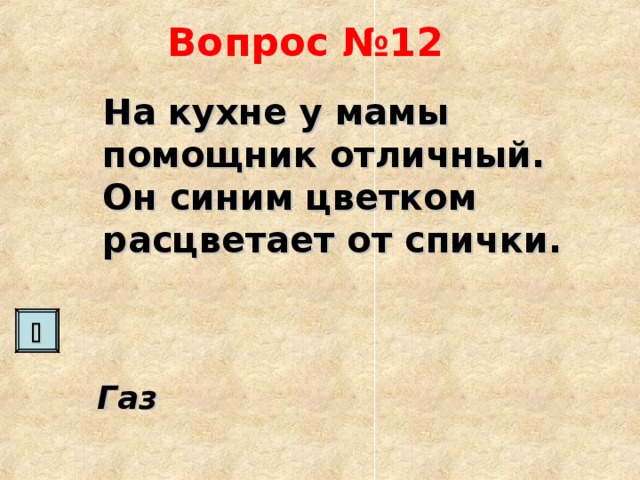 Вопрос №12 На кухне у мамы помощник отличный. Он синим цветком расцветает от спички.  Газ    