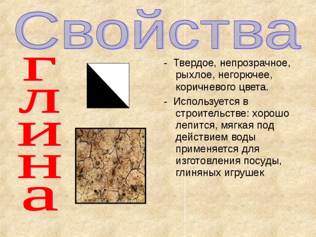 - Твердое, непрозрачное, рыхлое, негорючее, коричневого цвета. - Используется в строительстве: хорошо лепится, мягкая под действием воды применяется для изготовления посуды, глиняных игрушек 