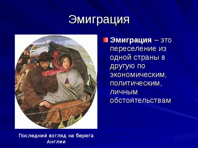 Эмиграция Эмиграция – это переселение из одной страны в другую по экономическим, политическим, личным обстоятельствам Последний взгляд на берега Англии 