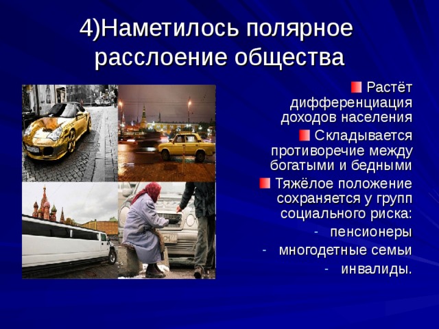 4)Наметилось полярное  расслоение общества Растёт дифференциация доходов населения Складывается противоречие между богатыми и бедными Тяжёлое положение сохраняется у групп социального риска: пенсионеры многодетные семьи инвалиды. 