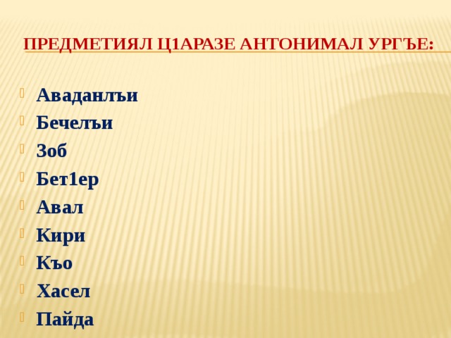 Предметиял ц1аразе антонимал ургъе: Аваданлъи Бечелъи Зоб Бет1ер Авал Кири Къо Хасел Пайда 