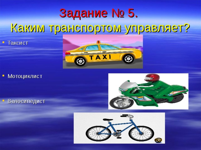 Задание № 5.  Каким транспортом управляет? Таксист    Мотоциклист   Велосипедист 