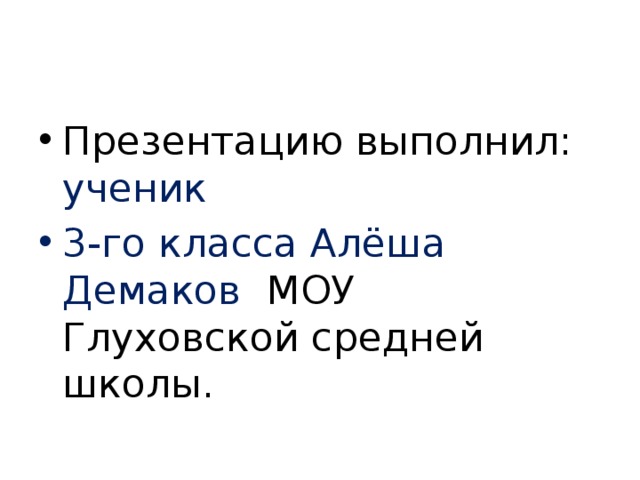 Презентацию выполнил: ученик 3-го класса Алёша Демаков МОУ Глуховской средней школы. 