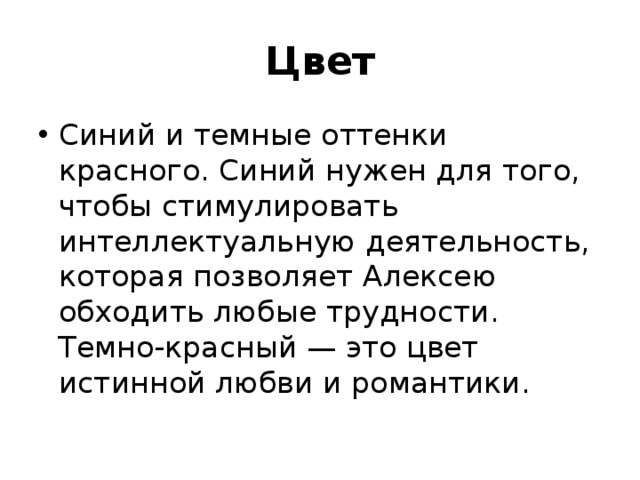 Цвет Синий и темные оттенки красного. Синий нужен для того, чтобы стимулировать интеллектуальную деятельность, которая позволяет Алексею обходить любые трудности. Темно-красный — это цвет истинной любви и романтики. 