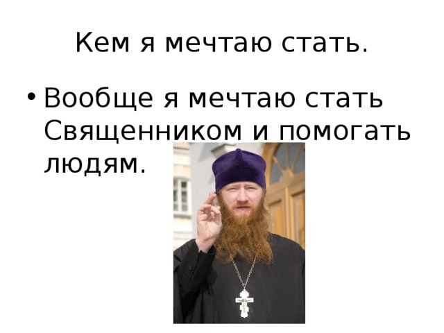 Кем я мечтаю стать. Вообще я мечтаю стать Священником и помогать людям. 