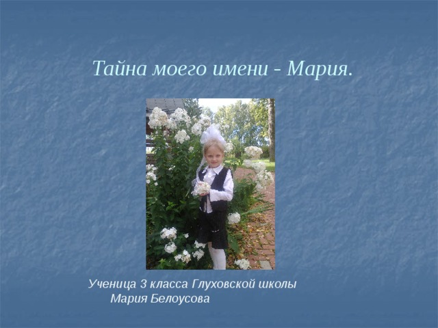 Тайна моего имени - Мария.  Ученица 3 класса Глуховской школы   Мария Белоусова  