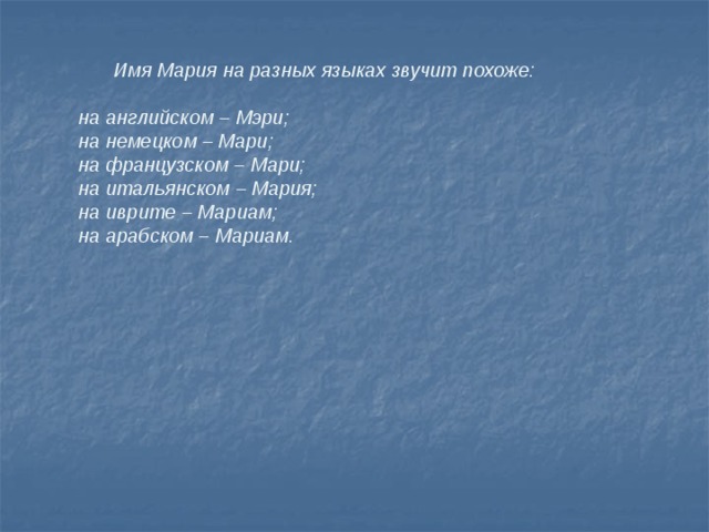  Имя Мария на разных языках звучит похоже:  на английском – Мэри; на немецком – Мари; на французском – Мари; на итальянском – Мария; на иврите – Мариам; на арабском – Мариам.  