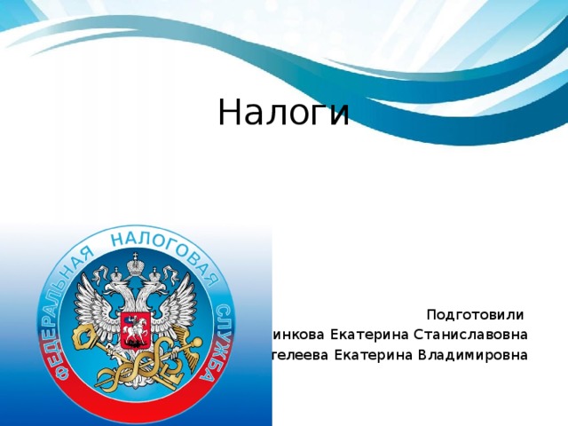  Налоги Подготовили Разинкова Екатерина Станиславовна Пантелеева Екатерина Владимировна 