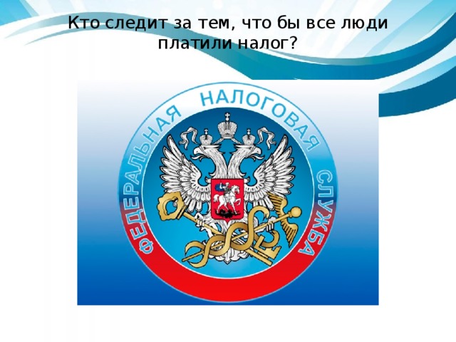 Кто следит за тем, что бы все люди платили налог? 