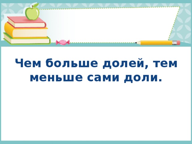   Чем больше долей, тем меньше сами доли. 
