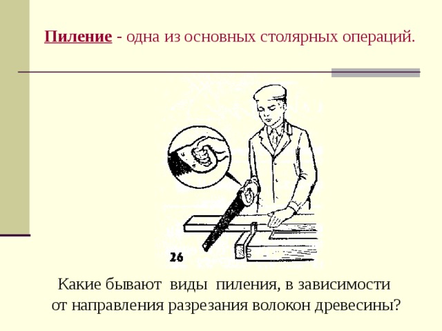 Пиление - одна из основных столярных операций. Какие бывают виды пиления, в зависимости от направления разрезания волокон древесины?
