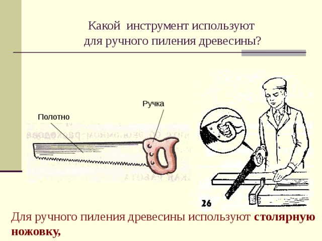 Какой инструмент используют  для ручного пиления древесины? Ручка Полотно Для ручного пиления древесины используют столярную ножовку,