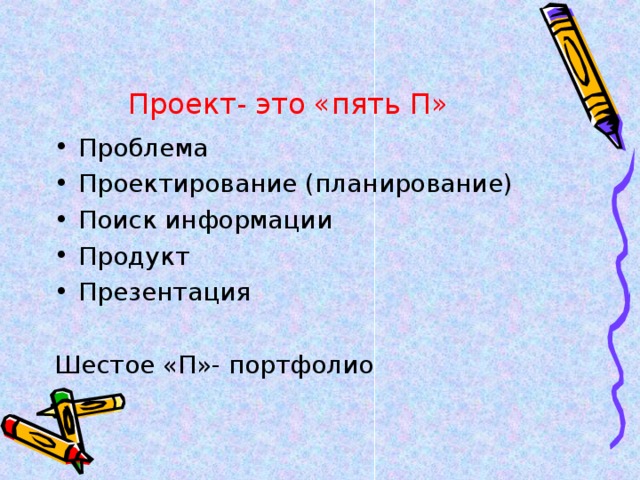 Проект- это «пять П» Проблема Проектирование (планирование) Поиск информации Продукт Презентация  Шестое «П»- портфолио 