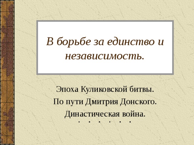 В борьбе за единство и независимость. Эпоха Куликовской битвы. По пути Дмитрия Донского. Династическая война. 