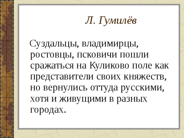  Л. Гумилёв  Суздальцы, владимирцы, ростовцы, псковичи пошли сражаться на Куликово поле как представители своих княжеств, но вернулись оттуда русскими, хотя и живущими в разных городах. 