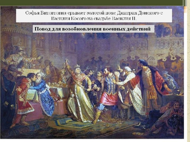 Начало междоусобной войны Повод к войне – Золотой княжеский пояс Софья Витовтовна срывает пояс  с Василия Косого. Худ. П. Чистяков. 