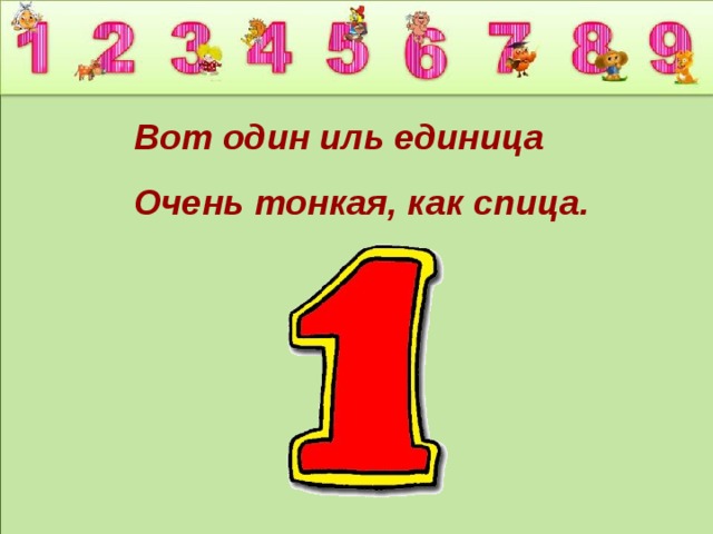 Вот один иль единица Очень тонкая, как спица. 