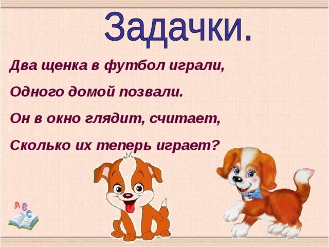 Два щенка в футбол играли, Одного домой позвали. Он в окно глядит, считает, Сколько их теперь играет? 