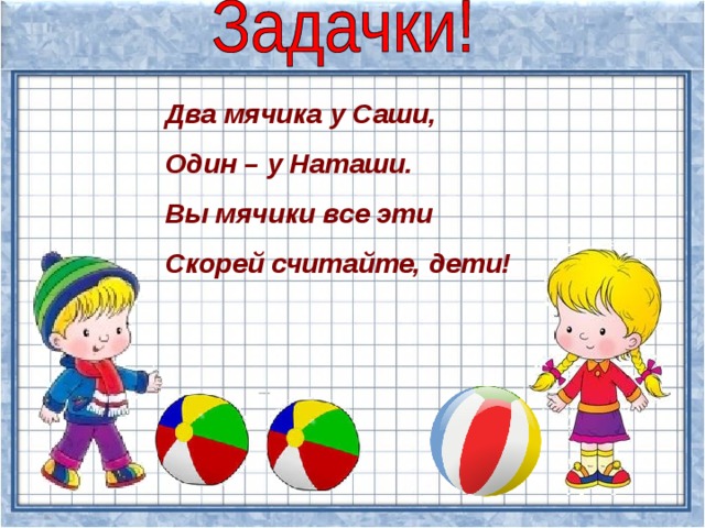 Два мячика у Саши, Один – у Наташи. Вы мячики все эти Скорей считайте, дети! 