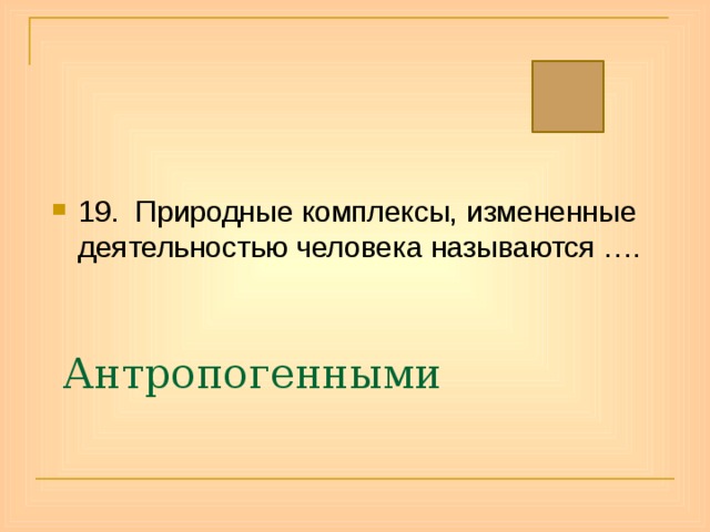 19. Природные комплексы, измененные деятельностью человека называются …. Антропогенными 