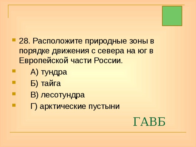 28. Расположите природные зоны в порядке движения с севера на юг в Европейской части России.  А) тундра  Б) тайга  В) лесотундра  Г) арктические пустыни ГАВБ 