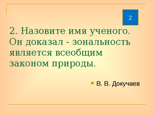 2 2. Назовите имя ученого. Он доказал - зональность является всеобщим законом природы. В. В. Докучаев 