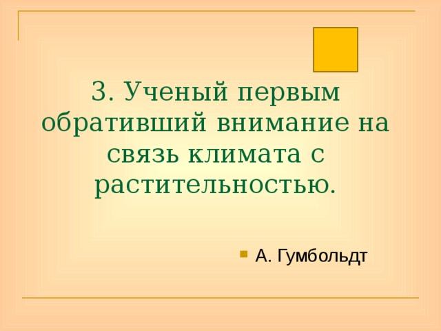 3. Ученый первым обративший внимание на связь климата с растительностью. А. Гумбольдт 
