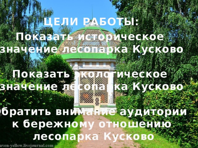 ЦЕЛИ РАБОТЫ: Показать историческое значение лесопарка Кусково  Показать экологическое значение лесопарка Кусково  Обратить внимание аудитории к бережному отношению  лесопарка Кусково 