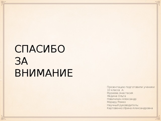 спасибо  за  внимание Презентацию подготовили ученики 10 класса А: Мураева Анастасия Федина Ольга Новичихин Александр Морару Ромео Научный руководитель: Картовенко Ирина Александровна 