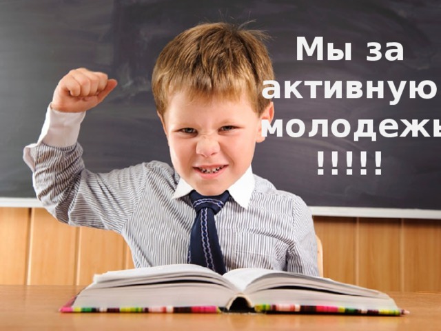 Мы за  активную  молодежь  !!!!! 
