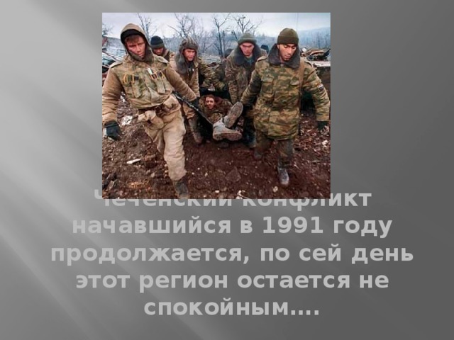 Чеченский конфликт начавшийся в 1991 году продолжается, по сей день этот регион остается не спокойным…. 