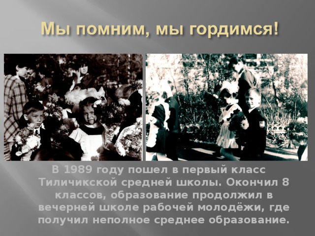  В 1989 году пошел в первый класс Тиличикской средней школы. Окончил 8 классов, образование продолжил в вечерней школе рабочей молодёжи, где получил неполное среднее образование. 
