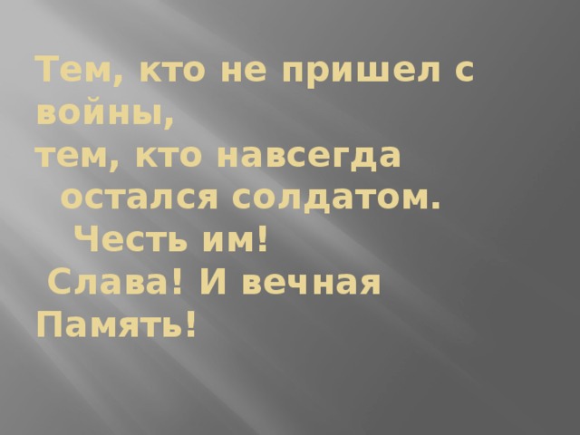  Тем, кто не пришел с войны,  тем, кто навсегда  остался солдатом.  Честь им!  Слава! И вечная Память!   