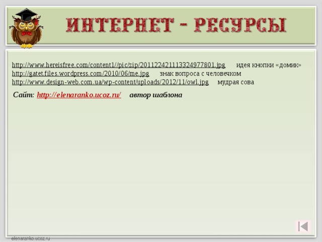 http://www.hereisfree.com/content1//pic/zip/201122421113324977801.jpg  идея кнопки «домик» http://gatet.files.wordpress.com/2010/06/me.jpg  знак вопроса с человечком http://www.design-web.com.ua/wp-content/uploads/2012/11/owl.jpg  мудрая сова Сайт: http://elenaranko.ucoz.ru/ автор шаблона 