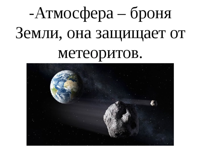 -Атмосфера – броня Земли, она защищает от метеоритов. 