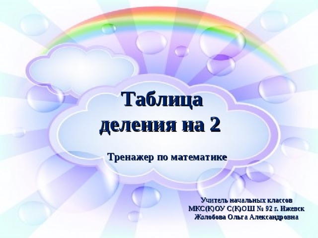 Таблица  деления на 2         Тренажер по математике    Учитель начальных классов МКС(К)ОУ С(К)ОШ № 92 г. Ижевск Жолобова Ольга Александровна  